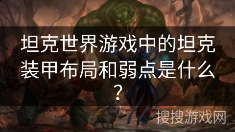 坦克世界游戏中的坦克装甲布局和弱点是什么？