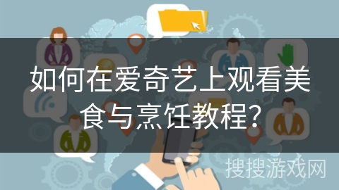 如何在爱奇艺上观看美食与烹饪教程? 如何在爱奇艺上观看美食与烹饪教程?