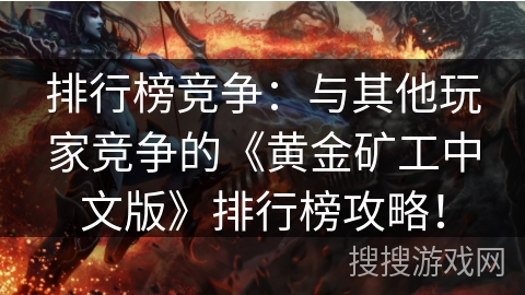排行榜竞争:与其他玩家竞争的《黄金矿工中文版》排行榜攻略! 排行榜竞争:与其他玩家竞争的《黄金矿工中文版》排行榜攻略!