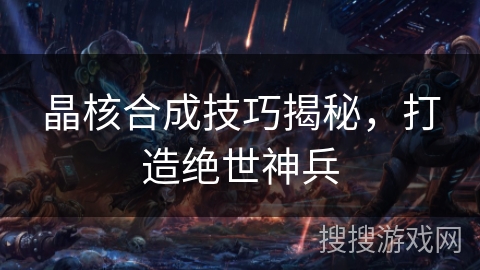 晶核合成技巧揭秘，打造绝世神兵