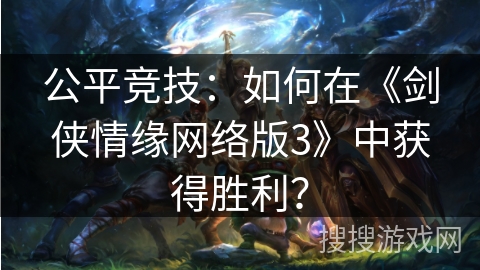 公平竞技：如何在《剑侠情缘网络版3》中获得胜利？