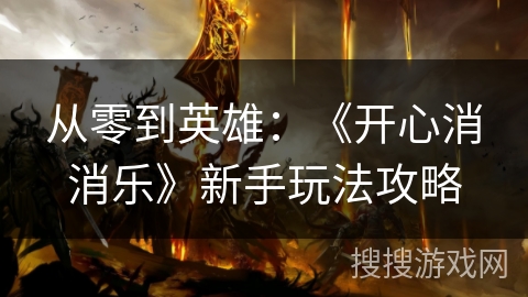 从零到英雄:《开心消消乐》新手玩法攻略 从零到英雄:《开心消消乐》新手玩法攻略