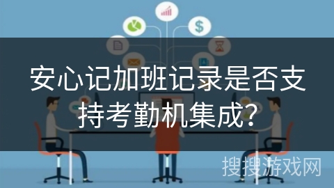 安心记加班记录是否支持考勤机集成? 安心记加班记录是否支持考勤机集成?