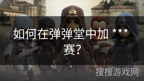 如何在弹弹堂中加 *** 赛？