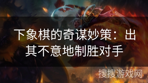 下象棋的奇谋妙策：出其不意地制胜对手