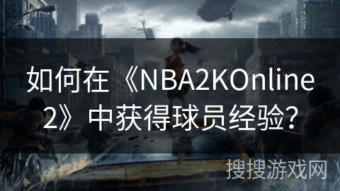 如何在《NBA2KOnline2》中获得球员经验？