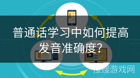 普通话学习中如何提高发音准确度？