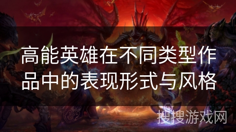 高能英雄在不同类型作品中的表现形式与风格