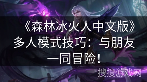 《森林冰火人中文版》多人模式技巧：与朋友一同冒险！