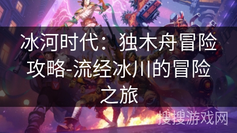 冰河时代：独木舟冒险攻略-流经冰川的冒险之旅