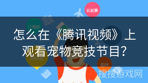 怎么在《腾讯视频》上观看宠物竞技节目? 怎么在《腾讯视频》上观看宠物竞技节目?