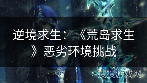 逆境求生：《荒岛求生》恶劣环境挑战