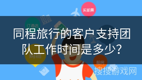 同程旅行的客户支持团队工作时间是多少？