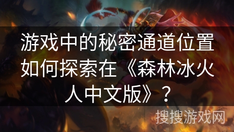 游戏中的秘密通道位置如何探索在《森林冰火人中文版》？