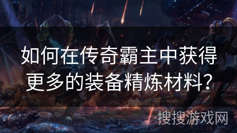 如何在传奇霸主中获得更多的装备精炼材料？
