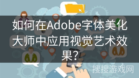 如何在Adobe字体美化大师中应用视觉艺术效果？