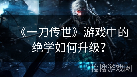 《一刀传世》游戏中的绝学如何升级？