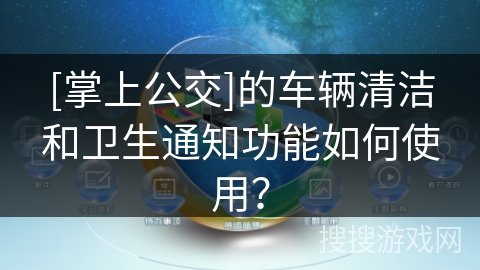 [掌上公交]的车辆清洁和卫生通知功能如何使用？