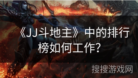 《JJ斗地主》中的排行榜如何工作? 《JJ斗地主》中的排行榜如何工作?