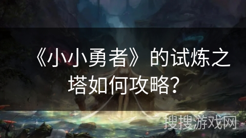 《小小勇者》的试炼之塔如何攻略？