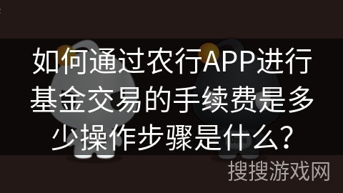 如何通过农行APP进行基金交易的手续费是多少操作步骤是什么? 如何通过农行APP进行基金交易的手续费是多少操作步骤是什么?