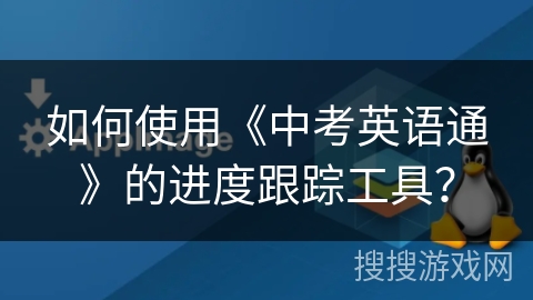 如何使用《中考英语通》的进度跟踪工具？