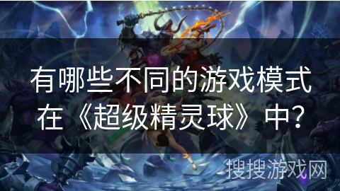 有哪些不同的游戏模式在《超级精灵球》中？