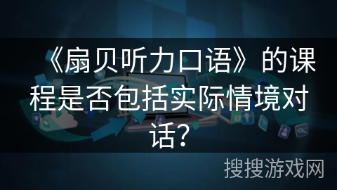 《扇贝听力口语》的课程是否包括实际情境对话? 《扇贝听力口语》的课程是否包括实际情境对话?