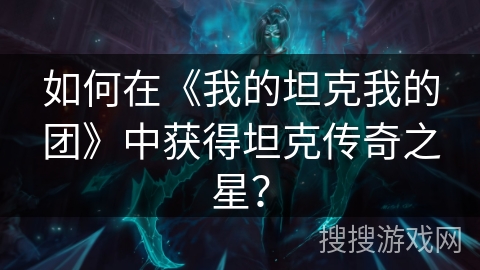 如何在《我的坦克我的团》中获得坦克传奇之星？