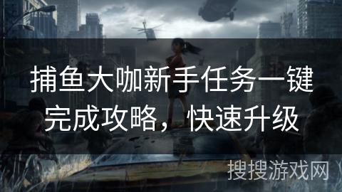 捕鱼大咖新手任务一键完成攻略，快速升级