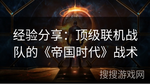 经验分享:顶级联机战队的《帝国时代》战术 经验分享:顶级联机战队的《帝国时代》战术