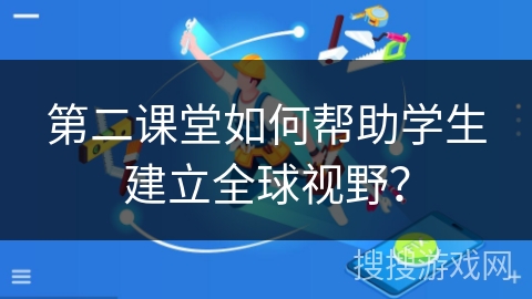 第二课堂如何帮助学生建立全球视野？