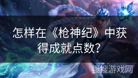 怎样在《枪神纪》中获得成就点数？