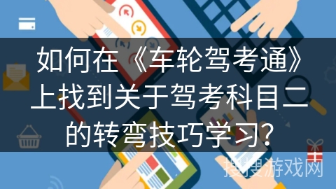 如何在《车轮驾考通》上找到关于驾考科目二的转弯技巧学习？