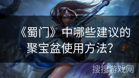 《蜀门》中哪些建议的聚宝盆使用方法？