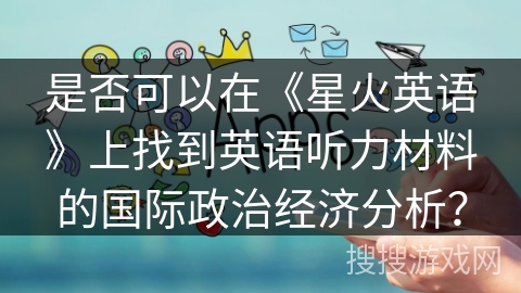 是否可以在《星火英语》上找到英语听力材料的国际政治经济分析？