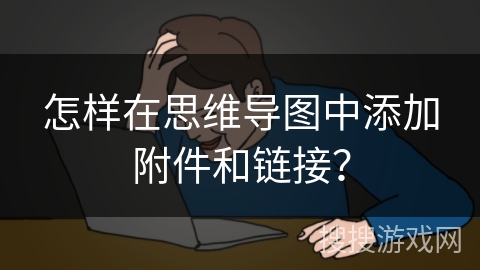 怎样在思维导图中添加附件和链接？