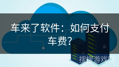 车来了软件:如何支付车费? 车来了软件:如何支付车费?