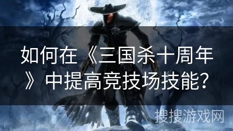 如何在《三国杀十周年》中提高竞技场技能？