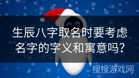 生辰八字取名时要考虑名字的字义和寓意吗？