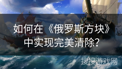 如何在《俄罗斯方块》中实现完美清除？