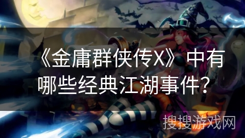 《金庸群侠传X》中有哪些经典江湖事件？