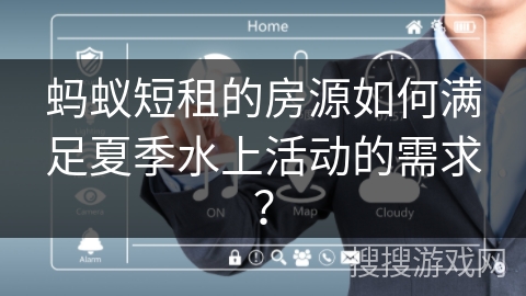 蚂蚁短租的房源如何满足夏季水上活动的需求？