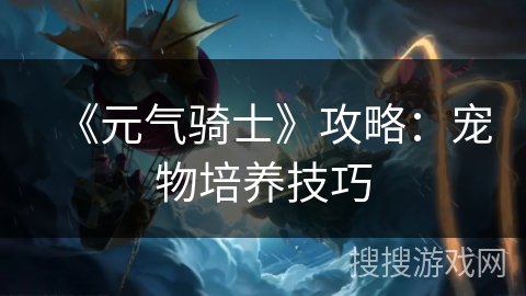 《元气骑士》攻略：宠物培养技巧