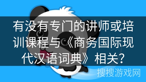 有没有专门的讲师或培训课程与《商务国际现代汉语词典》相关？