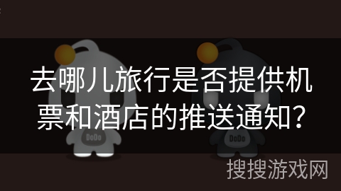 去哪儿旅行是否提供机票和酒店的推送通知？