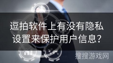 逗拍软件上有没有隐私设置来保护用户信息？