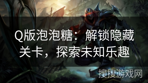 Q版泡泡糖：解锁隐藏关卡，探索未知乐趣