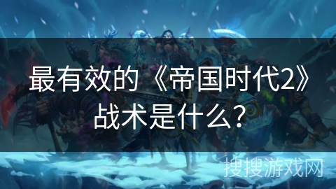 最有效的《帝国时代2》战术是什么？