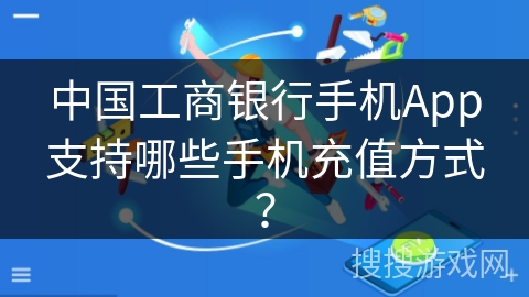 中国工商银行手机App支持哪些手机充值方式？